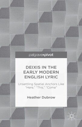 Deixis in the Early Modern English Lyric: Unsettling Spatial Anchors Like 'Here,' 'This,' 'Come'