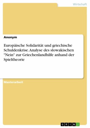 Europäische Solidarität und griechische Schuldenkrise. Analyse des slowakischen 'Nein' zur Griechenlandhilfe anhand der Spieltheorie