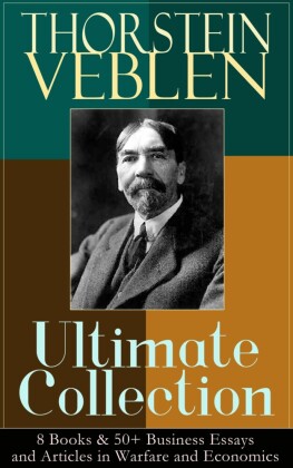 THORSTEIN VEBLEN Ultimate Collection: 8 Books & 50+ Business Essays and Articles in Warfare and Economics
