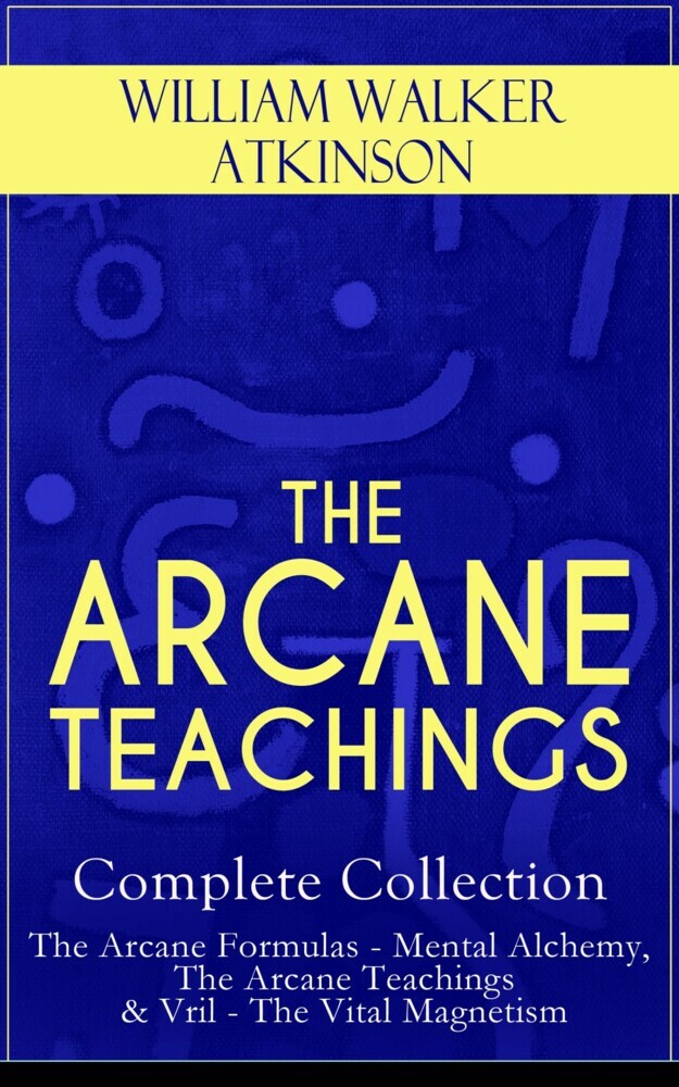 THE ARCANE TEACHINGS - Complete Collection: The Arcane Formulas - Mental Alchemy, The Arcane Teachings & Vril - The Vital Magnetism main product photo