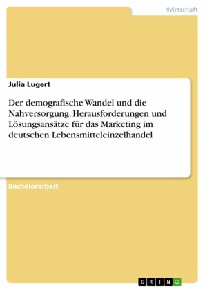 Der demografische Wandel und die Nahversorgung. Herausforderungen und Lösungsansätze für das Marketing im deutschen Lebensmitteleinzelhandel