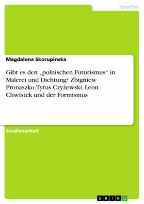 Gibt es den 'polnischen Futurismus' in Malerei und Dichtung? Zbigniew Pronaszko, Tytus Czy?ewski, Leon Chwistek und der Formismus