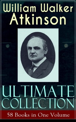 WILLIAM WALKER ATKINSON Ultimate Collection - 58 Books in One Volume