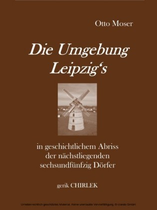 Die Umgebung Leipzig's in geschichtlichem Abriss der nächstliegenden sechsundfünfzig Dörfer