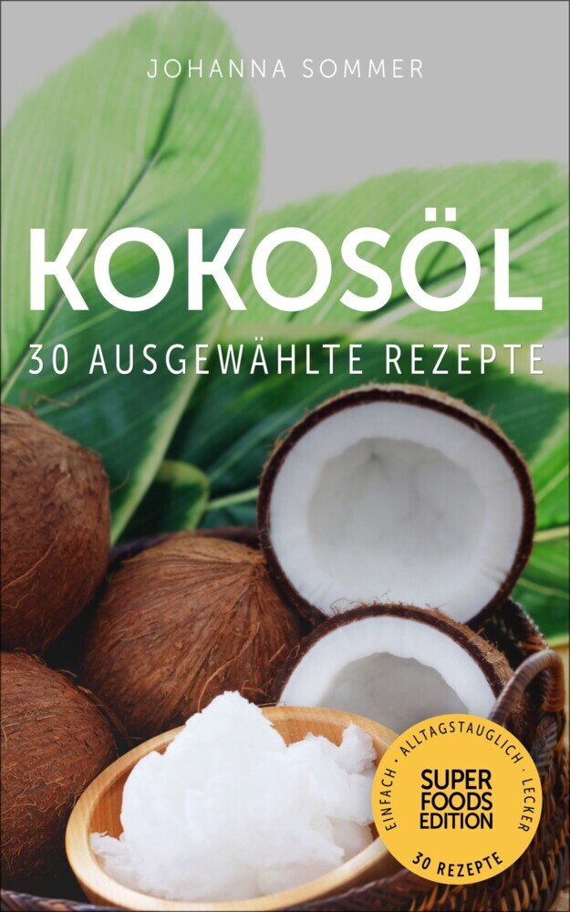 Superfoods Edition - Kokosöl: 30 ausgewählte Superfood Rezepte für jeden Tag und jede Küche main product photo