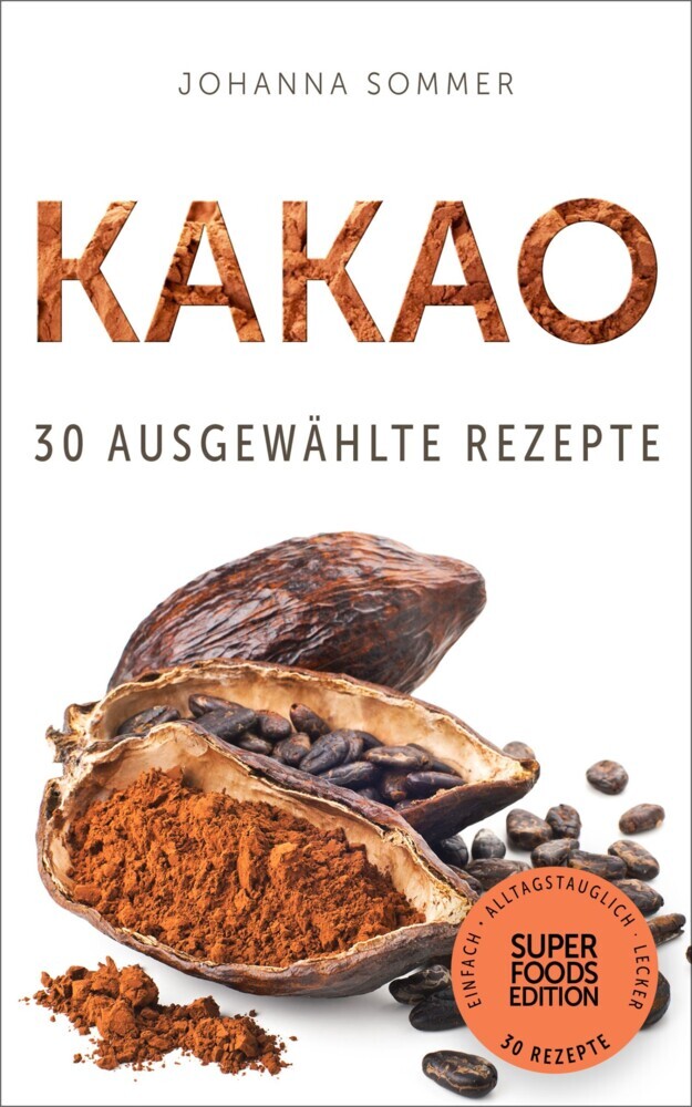 Superfoods Edition - Kakao: 30 ausgewählte Superfood Rezepte für jeden Tag und jede Küche main product photo