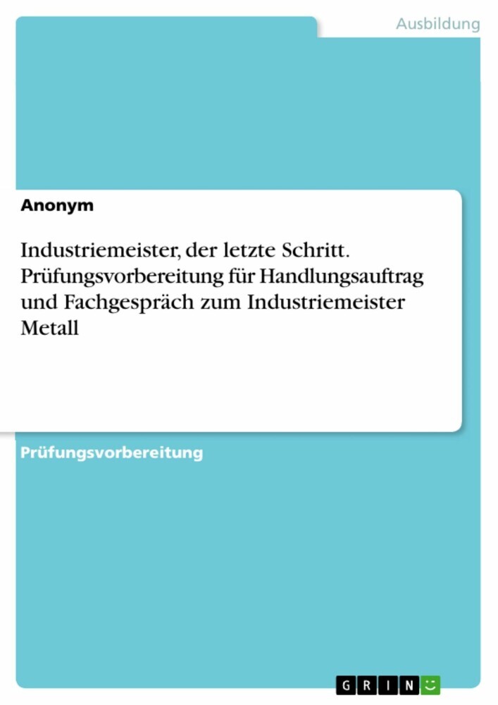 Industriemeister, der letzte Schritt. Prüfungsvorbereitung für Handlungsauftrag und Fachgespräch zum Industriemeister Metall main product photo