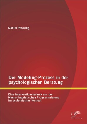 Der Modeling-Prozess in der psychologischen Beratung: Eine Interventionstechnik aus der Neuro-linguistischen Programmierung im systemischen Kontext