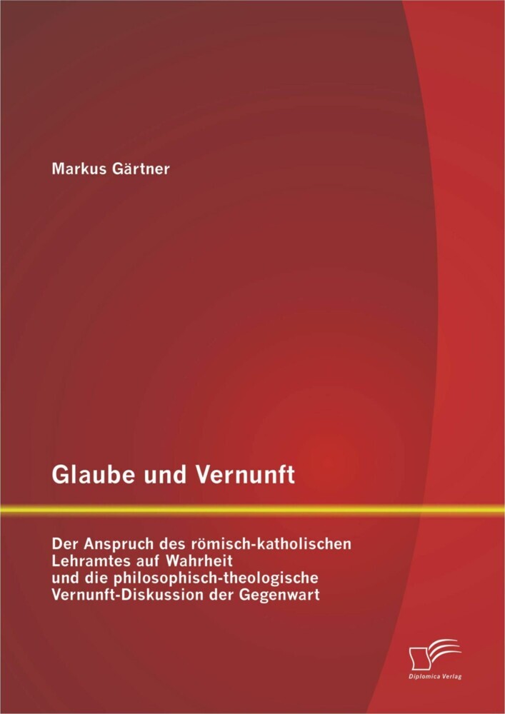 Glaube und Vernunft: Der Anspruch des römisch-katholischen Lehramtes auf Wahrheit und die philosophisch-theologische Vernunft-Diskussion der Gegenwart main product photo