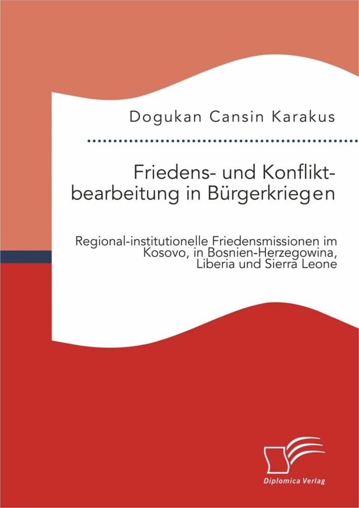 Friedens- und Konfliktbearbeitung in Bürgerkriegen: Regional-institutionelle Friedensmissionen im Kosovo, in Bosnien-Herzegowina, Liberia und Sierra Leone main product photo