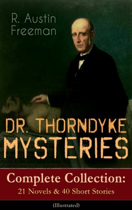 DR. THORNDYKE MYSTERIES - Complete Collection: 21 Novels & 40 Short Stories (Illustrated)