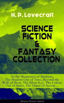 SCIENCE FICTION & FANTASY COLLECTION: At the Mountains of Madness, The Shadow Out of Time, Beyond the Wall of Sleep, The Silver Key, The Colour Out of Space, The Quest of Iranon...