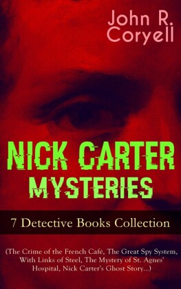 NICK CARTER MYSTERIES - 7 Detective Books Collection (The Crime of the French Café, The Great Spy System, With Links of Steel, The Mystery of St. Agnes' Hospital, Nick Carter's Ghost Story...)