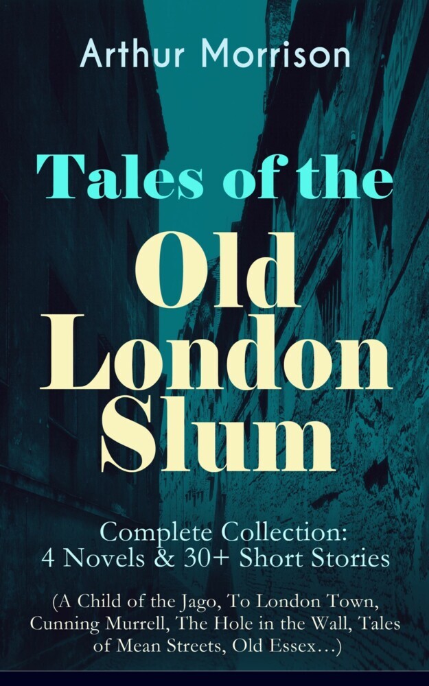 Tales of the Old London Slum - Complete Collection: 4 Novels & 30+ Short Stories (A Child of the Jago, To London Town, Cunning Murrell, The Hole in the Wall, Tales of Mean Streets, Old Essex...) main product photo