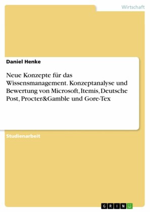 Neue Konzepte für  das Wissensmanagement. Konzeptanalyse und Bewertung von Microsoft, Itemis, Deutsche Post, Procter&Gamble und Gore-Tex