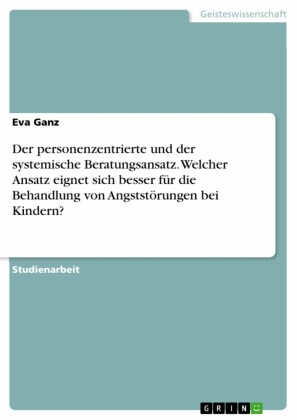 Der personenzentrierte und der systemische Beratungsansatz. Welcher Ansatz eignet sich besser für die Behandlung von Angststörungen bei Kindern?