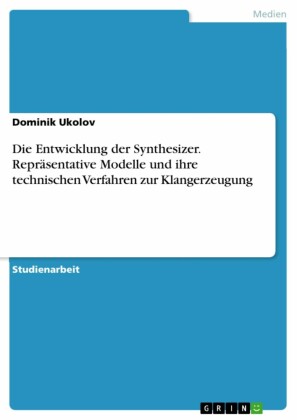 Die Entwicklung der Synthesizer. Repräsentative Modelle und ihre technischen Verfahren zur Klangerzeugung