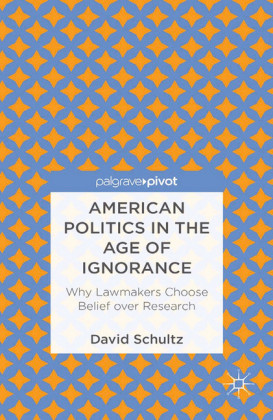 American Politics in the Age of Ignorance: Why Lawmakers Choose Belief over Research