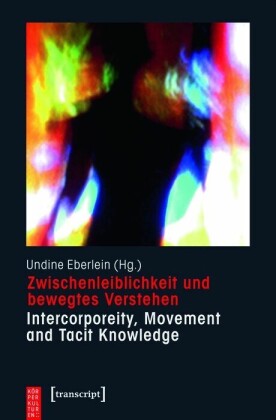Zwischenleiblichkeit und bewegtes Verstehen - Intercorporeity, Movement and Tacit Knowledge