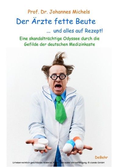 Der Ärzte fette Beute ... und alles auf Rezept! Eine skandalträchtige Odyssee durch die Gefilde der deutschen Medizinkaste main product photo