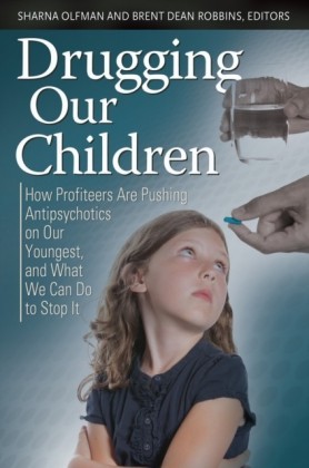 Drugging Our Children: How Profiteers Are Pushing Antipsychotics on Our Youngest, and What We Can Do to Stop It
