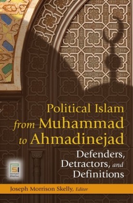 Political Islam from Muhammad to Ahmadinejad: Defenders, Detractors, and Definitions