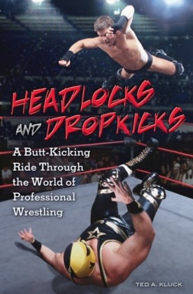 Headlocks and Dropkicks: A Butt-Kicking Ride Through the World of Professional Wrestling