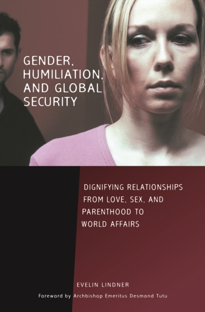 Gender, Humiliation, and Global Security: Dignifying Relationships from Love, Sex, and Parenthood to World Affairs main product photo