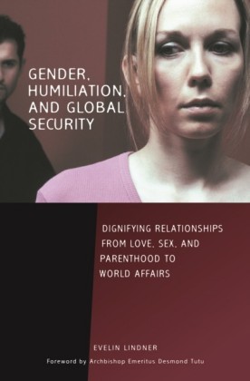 Gender, Humiliation, and Global Security: Dignifying Relationships from Love, Sex, and Parenthood to World Affairs