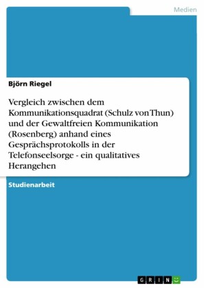Vergleich zwischen dem Kommunikationsquadrat (Schulz von Thun) und der Gewaltfreien Kommunikation (Rosenberg) anhand eines Gesprächsprotokolls in der Telefonseelsorge - ein qualitatives Herangehen