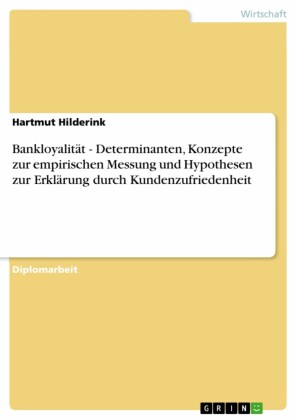 Bankloyalität - Determinanten, Konzepte zur empirischen Messung und Hypothesen zur Erklärung durch Kundenzufriedenheit