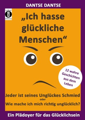 'Ich hasse glückliche Menschen' - Jeder ist seines Unglückes Schmied oder Wie mache ich mich richtig unglücklich?