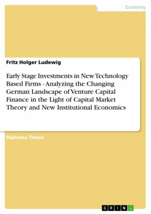 Early Stage Investments in New Technology Based Firms - Analyzing the Changing German Landscape of Venture Capital Finance in the Light of Capital Market Theory and New Institutional Economics