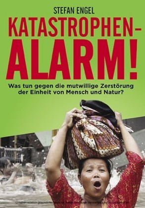 Katastrophenalarm! Was tun gegen die mutwillige Zerstörung der Einheit von Mensch und Natur?