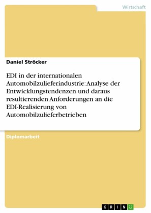 EDI in der internationalen Automobilzulieferindustrie: Analyse der Entwicklungstendenzen und daraus resultierenden Anforderungen an die EDI-Realisierung von Automobilzulieferbetrieben