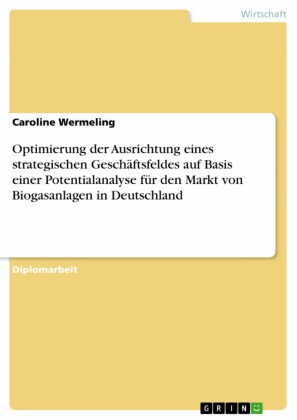 Optimierung der Ausrichtung eines strategischen Geschäftsfeldes auf Basis einer Potentialanalyse für den Markt von Biogasanlagen in Deutschland