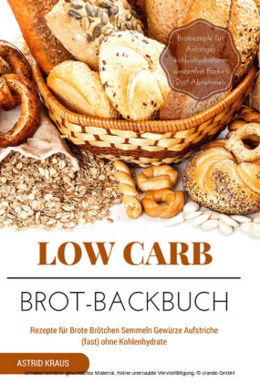 Low Carb Brot-Backbuch Rezepte für Brote Brötchen Semmeln Gewürze Aufstriche (fast) ohne Kohlenhydrate Brotrezepte für Anfänger kohlenhydratarm weizenfrei Backen  Diät Abnehmen