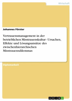 Vertrauensmanagement in der betrieblichen Misstrauenskultur - Ursachen, Effekte und Lösungsansätze des zwischenhierarchischen Misstrauensdilemmas