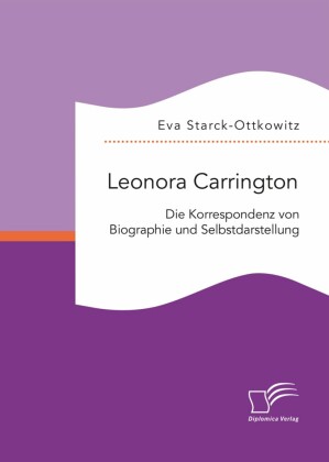 Leonora Carrington. Die Korrespondenz von Biographie und Selbstdarstellung