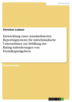 Entwicklung eines standardisierten Reportingsystems für mittelständische Unternehmen zur Erfüllung der Rating-Anforderungen von Fremdkapitalgebern