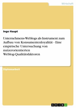 Unternehmens-Weblogs als Instrument zum Aufbau von Konsumentenloyalität - Eine empirische Untersuchung von nutzerorientierten Weblog-Qualitätsfaktoren