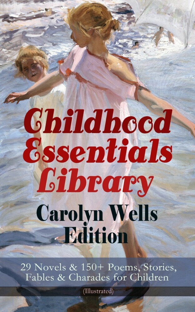 Childhood Essentials Library - Carolyn Wells Edition: 29 Novels & 150+ Poems, Stories, Fables & Charades for Children (Illustrated) main product photo