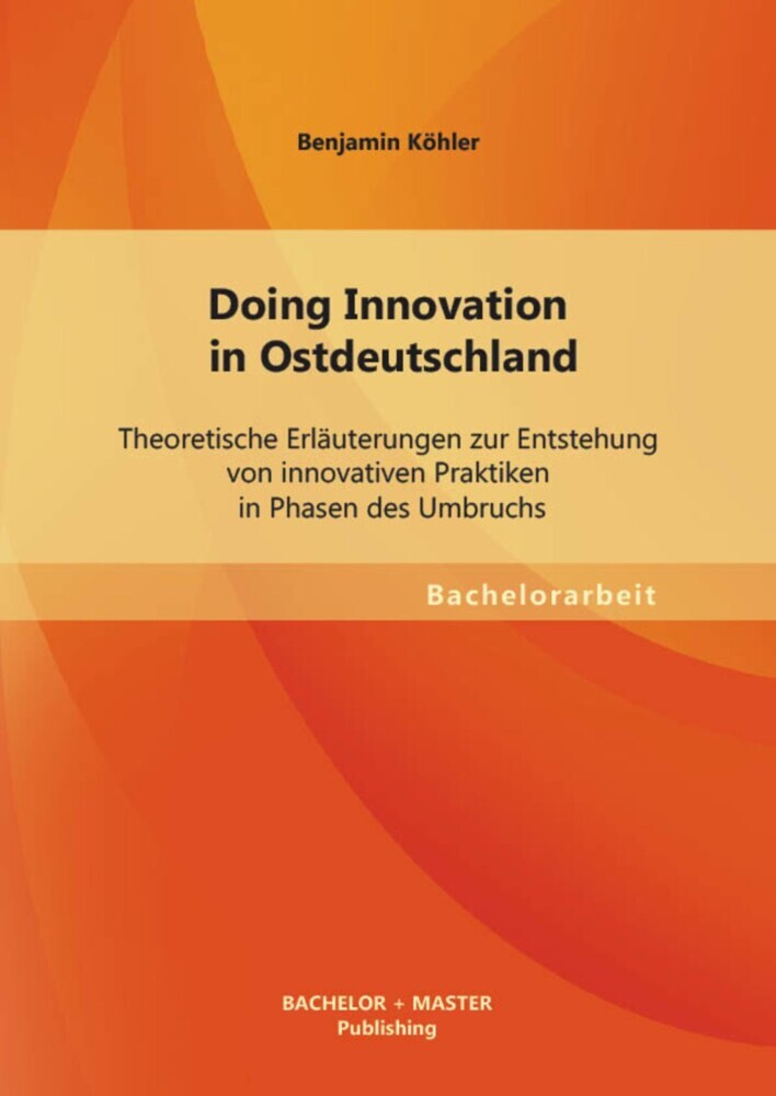 Doing Innovation in Ostdeutschland: Theoretische Erläuterungen zur Entstehung von innovativen Praktiken in Phasen des Umbruchs main product photo
