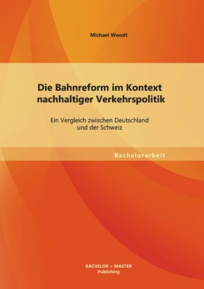 Die Bahnreform im Kontext nachhaltiger Verkehrspolitik: Ein Vergleich zwischen Deutschland und der Schweiz