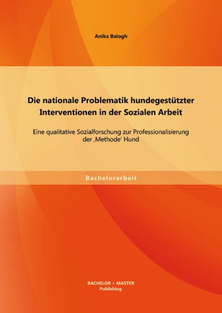 Die nationale Problematik hundegestützter Interventionen in der Sozialen Arbeit: Eine qualitative Sozialforschung zur Professionalisierung der 'Methode' Hund main product photo