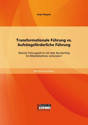 Transformationale Führung vs. Aufstiegsförderliche Führung: Welcher Führungsstil ist mit mehr Berufserfolg für MitarbeiterInnen verbunden?