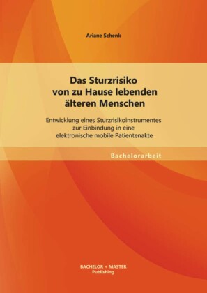 Das Sturzrisiko von zu Hause lebenden älteren Menschen: Entwicklung eines Sturzrisikoinstrumentes zur Einbindung in eine elektronische mobile Patientenakte