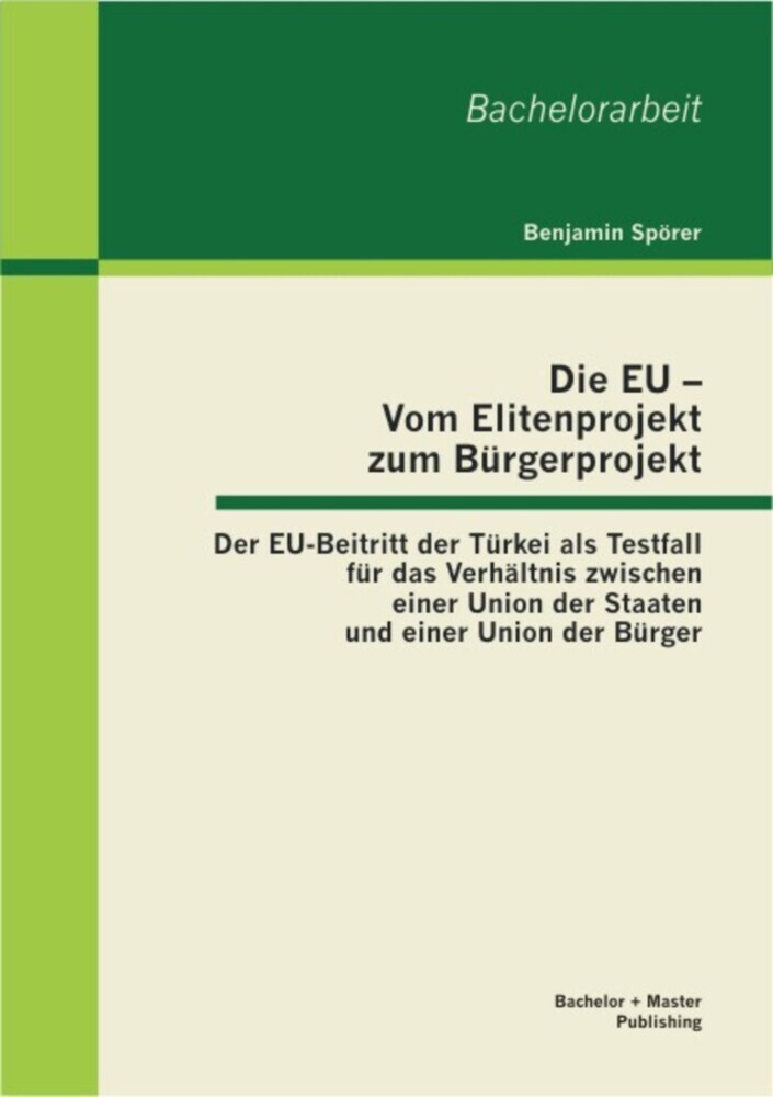 Die EU - Vom Elitenprojekt zum Bürgerprojekt: Der EU-Beitritt der Türkei als Testfall für das Verhältnis zwischen einer Union der Staaten und einer Union der Bürger main product photo