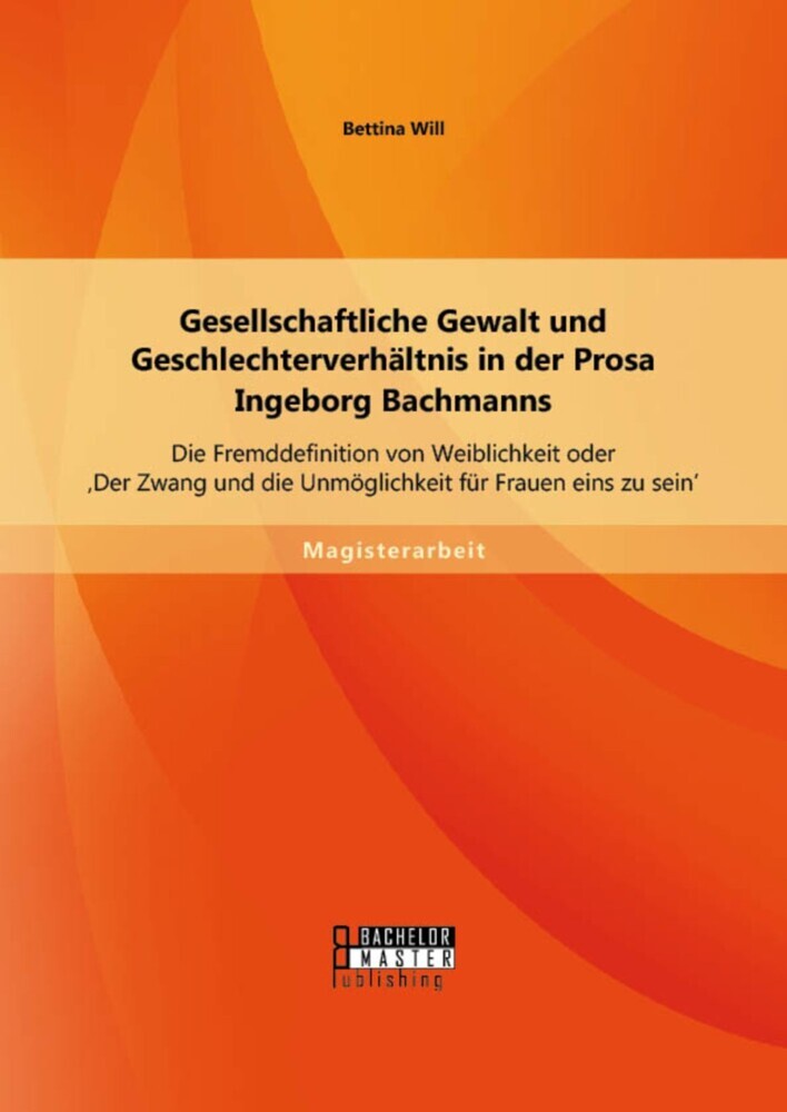 Gesellschaftliche Gewalt und Geschlechterverhältnis in der Prosa Ingeborg Bachmanns: Die Fremddefinition von Weiblichkeit oder 'Der Zwang und die Unmöglichkeit für Frauen eins zu sein' main product photo