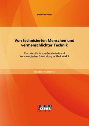Von technisierten Menschen und vermenschlichter Technik: Zum Verhältnis von Gesellschaft und technologischer Entwicklung in STAR WARS